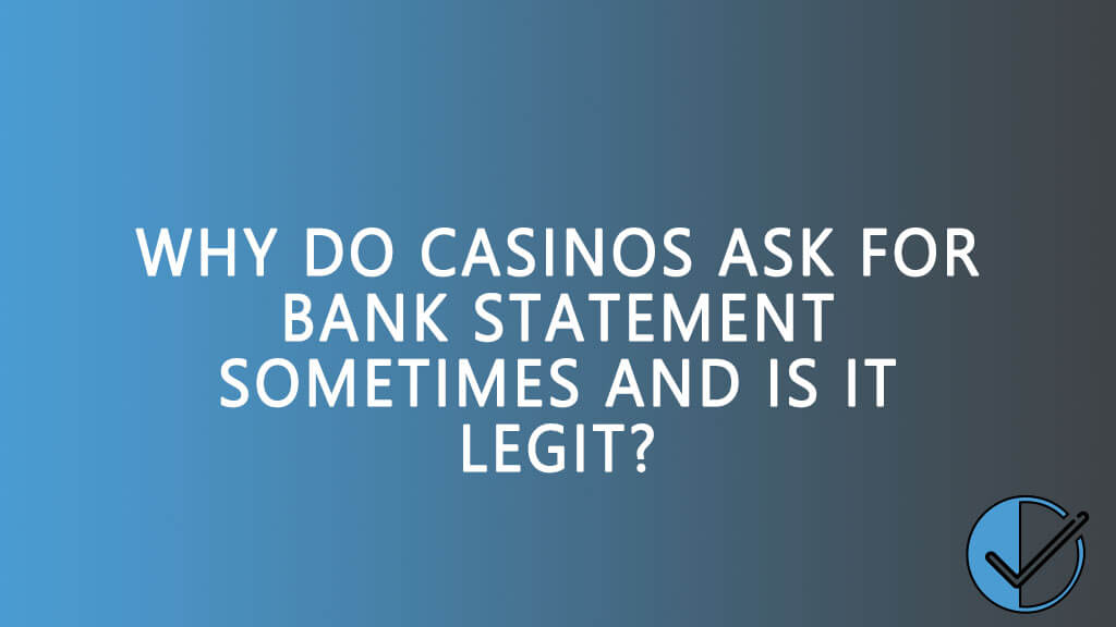 Why do casinos ask for bank statement?