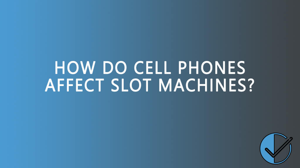 How to cell phones affect slot machines?