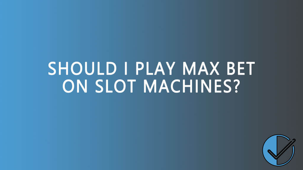 Should you play max bet on slot machines